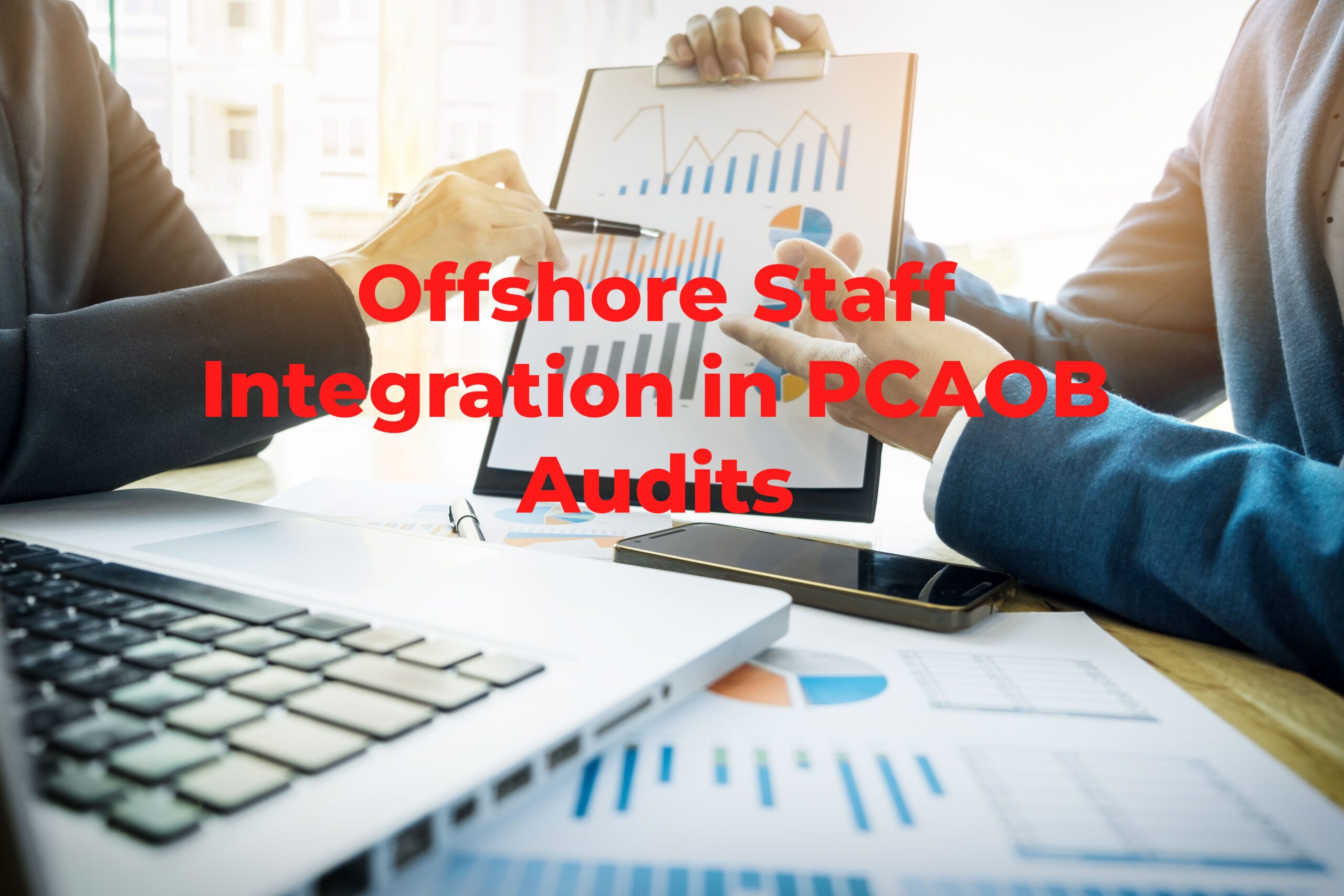 Navigating Offshore Staff Integration in PCAOB Audits: Considerations and Best Practices